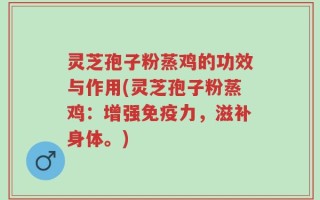 灵芝孢子粉蒸鸡的功效与作用(灵芝孢子粉蒸鸡：增强免疫力，滋补身体。)