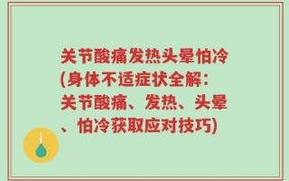 关节酸痛发热头晕怕冷(身体不适症状全解：关节酸痛、发热、头晕、怕冷获取应对技巧)