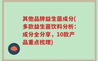 其他品牌益生菌成分(多款益生菌饮料分析：成分全分享，10款产品重点梳理)