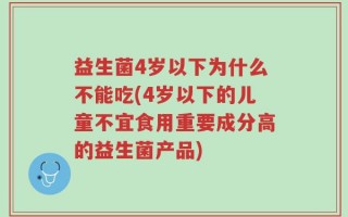 益生菌4岁以下为什么不能吃(4岁以下的儿童不宜食用重要成分高的益生菌产品)