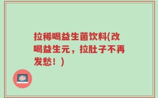 拉稀喝益生菌饮料(改喝益生元，拉肚子不再发愁！)
