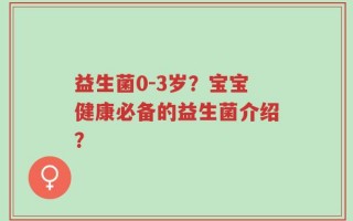 益生菌0-3岁？宝宝健康必备的益生菌介绍？
