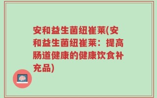 安和益生菌纽崔莱(安和益生菌纽崔莱：提高肠道健康的健康饮食补充品)