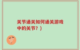 关节通关如何通关游戏中的关节？)