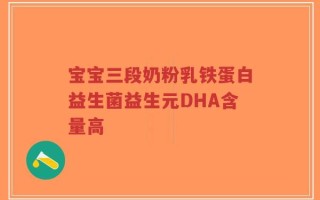 宝宝三段奶粉乳铁蛋白益生菌益生元DHA含量高
