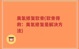 臭氧修复软骨(软骨得救：臭氧修复是解决方法)