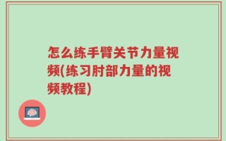 怎么练手臂关节力量视频(练习肘部力量的视频教程)