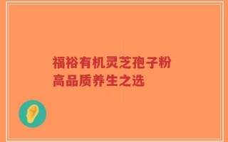 福裕有机灵芝孢子粉 高品质养生之选