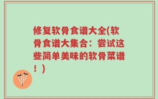 修复软骨食谱大全(软骨食谱大集合：尝试这些简单美味的软骨菜谱！)