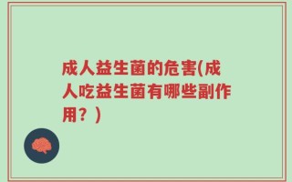 成人益生菌的危害(成人吃益生菌有哪些副作用？)
