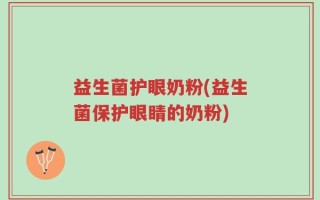 益生菌护眼奶粉(益生菌保护眼睛的奶粉)