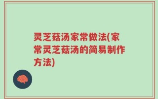 灵芝菇汤家常做法(家常灵芝菇汤的简易制作方法)