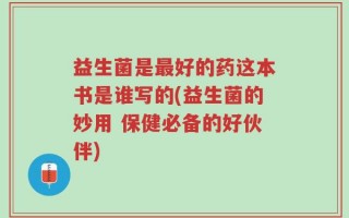 益生菌是最好的药这本书是谁写的(益生菌的妙用 保健必备的好伙伴)