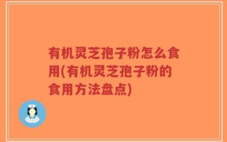 有机灵芝孢子粉怎么食用(有机灵芝孢子粉的食用方法盘点)