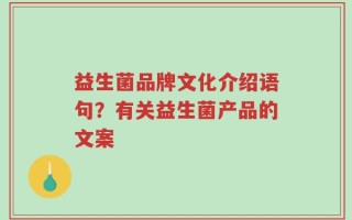 益生菌品牌文化介绍语句？有关益生菌产品的文案