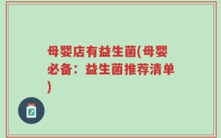 母婴店有益生菌(母婴必备：益生菌推荐清单)