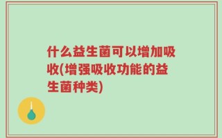什么益生菌可以增加吸收(增强吸收功能的益生菌种类)