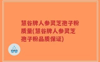 慧谷牌人参灵芝孢子粉质量(慧谷牌人参灵芝孢子粉品质保证)