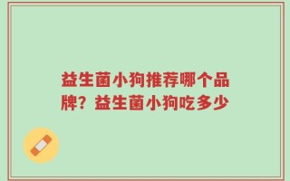 益生菌小狗推荐哪个品牌？益生菌小狗吃多少