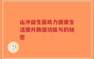 山冲益生菌助力健康生活提升肠道功能与的秘密