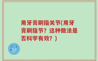 用牙膏刷指关节(用牙膏刷指节？这种做法是否科学有效？)