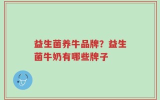 益生菌养牛品牌？益生菌牛奶有哪些牌子