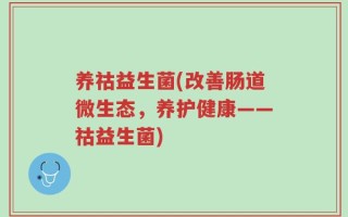 养祜益生菌(改善肠道微生态，养护健康——祜益生菌)