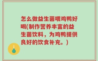 怎么做益生菌喂鸡鸭好喝(制作营养丰富的益生菌饮料，为鸡鸭提供良好的饮食补充。)