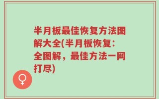 半月板最佳恢复方法图解大全(半月板恢复：全图解，最佳方法一网打尽)