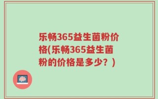 乐畅365益生菌粉价格(乐畅365益生菌粉的价格是多少？)