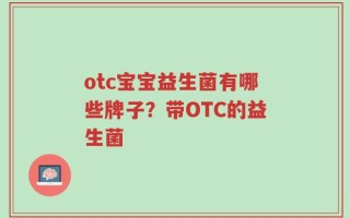 otc宝宝益生菌有哪些牌子？带OTC的益生菌