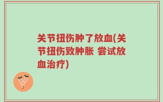 关节扭伤肿了放血(关节扭伤致肿胀 尝试放血治疗)