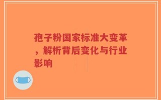 孢子粉国家标准大变革，解析背后变化与行业影响