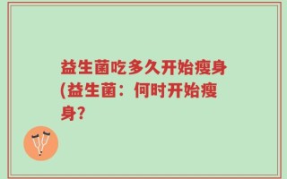 益生菌吃多久开始瘦身(益生菌：何时开始瘦身？