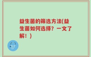 益生菌的筛选方法(益生菌如何选择？一文了解！)