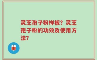 灵芝孢子粉样板？灵芝孢子粉的功效及使用方法？