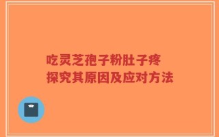 吃灵芝孢子粉肚子疼 探究其原因及应对方法
