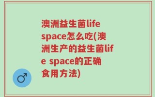 澳洲益生菌life space怎么吃(澳洲生产的益生菌life space的正确食用方法)