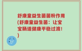 舒康童益生菌菌粉作用(舒康童益生菌：让宝宝肠道健康平稳过渡！)