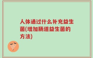 人体通过什么补充益生菌(增加肠道益生菌的方法)