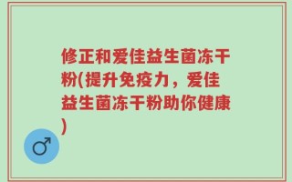 修正和爱佳益生菌冻干粉(提升免疫力，爱佳益生菌冻干粉助你健康)