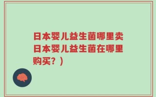 日本婴儿益生菌哪里卖日本婴儿益生菌在哪里购买？)