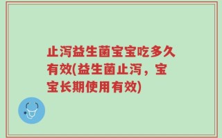 止泻益生菌宝宝吃多久有效(益生菌止泻，宝宝长期使用有效)
