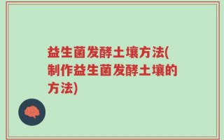 益生菌发酵土壤方法(制作益生菌发酵土壤的方法)