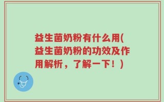 益生菌奶粉有什么用(益生菌奶粉的功效及作用解析，了解一下！)