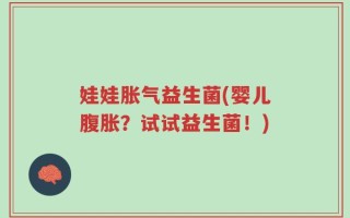 娃娃胀气益生菌(婴儿腹胀？试试益生菌！)
