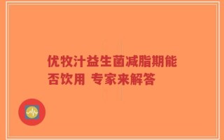 优牧汁益生菌减脂期能否饮用 专家来解答