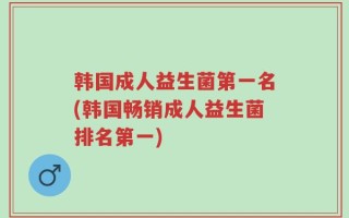 韩国成人益生菌第一名(韩国畅销成人益生菌排名第一)