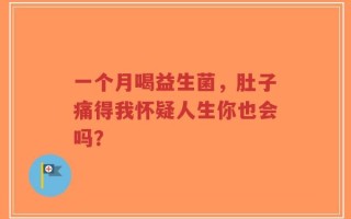 一个月喝益生菌，肚子痛得我怀疑人生你也会吗？