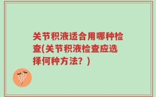 关节积液适合用哪种检查(关节积液检查应选择何种方法？)